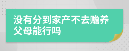 没有分到家产不去赡养父母能行吗