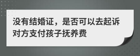 没有结婚证，是否可以去起诉对方支付孩子抚养费