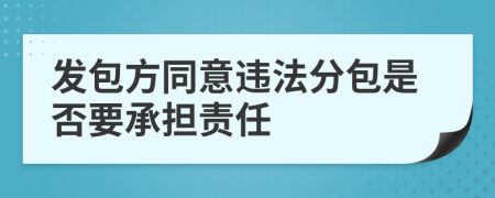 发包方同意违法分包是否要承担责任