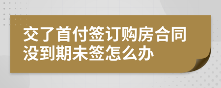 交了首付签订购房合同没到期未签怎么办