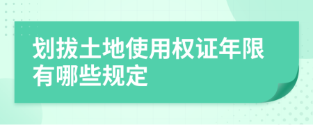 划拔土地使用权证年限有哪些规定