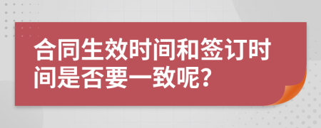 合同生效时间和签订时间是否要一致呢？