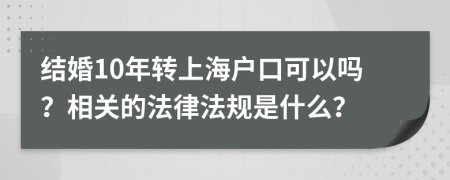 结婚10年转上海户口可以吗？相关的法律法规是什么？