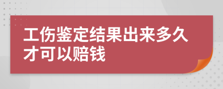 工伤鉴定结果出来多久才可以赔钱