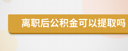 离职后公积金可以提取吗