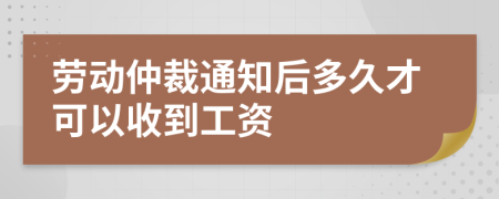 劳动仲裁通知后多久才可以收到工资