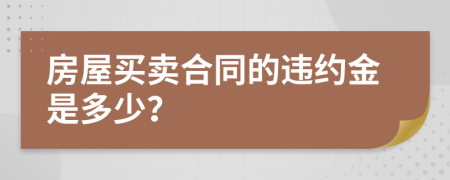 房屋买卖合同的违约金是多少？