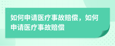 如何申请医疗事故赔偿，如何申请医疗事故赔偿