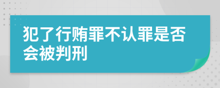 犯了行贿罪不认罪是否会被判刑