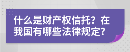 什么是财产权信托？在我国有哪些法律规定？