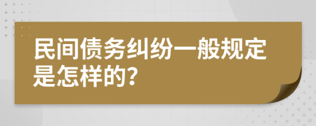 民间债务纠纷一般规定是怎样的？