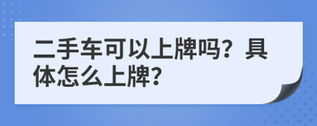 二手车可以上牌吗？具体怎么上牌？