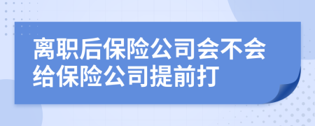 离职后保险公司会不会给保险公司提前打