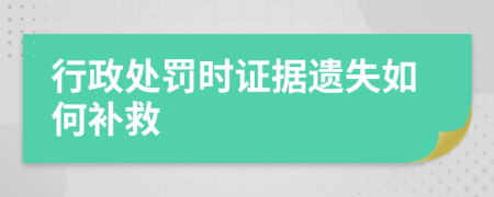 行政处罚时证据遗失如何补救