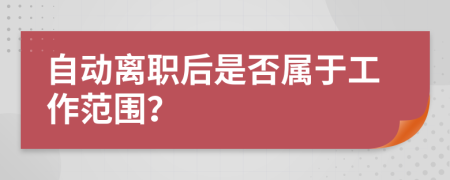 自动离职后是否属于工作范围？