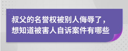 叔父的名誉权被别人侮辱了，想知道被害人自诉案件有哪些