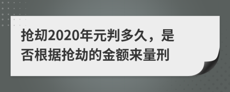 抢刧2020年元判多久，是否根据抢劫的金额来量刑