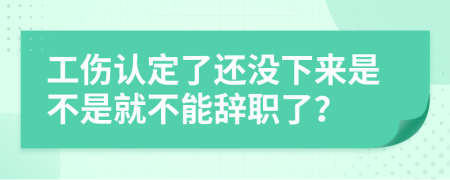 工伤认定了还没下来是不是就不能辞职了？