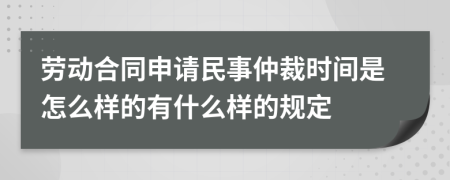 劳动合同申请民事仲裁时间是怎么样的有什么样的规定