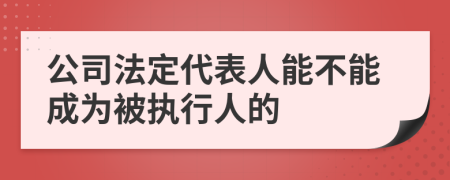 公司法定代表人能不能成为被执行人的