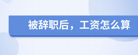被辞职后，工资怎么算
