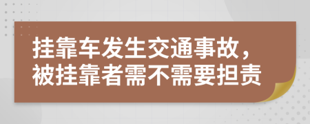 挂靠车发生交通事故，被挂靠者需不需要担责