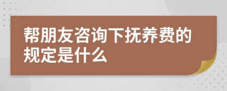 帮朋友咨询下抚养费的规定是什么