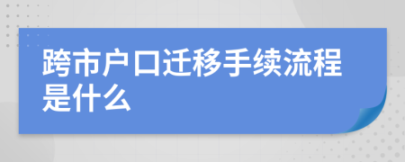 跨市户口迁移手续流程是什么