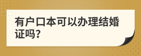 有户口本可以办理结婚证吗？