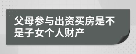 父母参与出资买房是不是子女个人财产