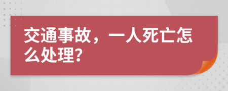 交通事故，一人死亡怎么处理？
