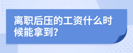 离职后压的工资什么时候能拿到？