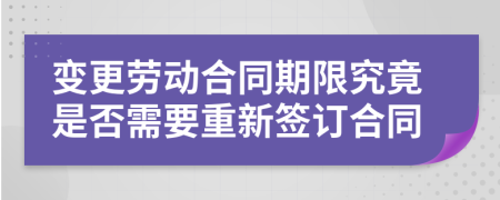 变更劳动合同期限究竟是否需要重新签订合同