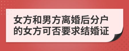 女方和男方离婚后分户的女方可否要求结婚证