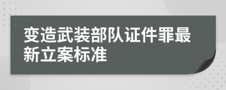 变造武装部队证件罪最新立案标准