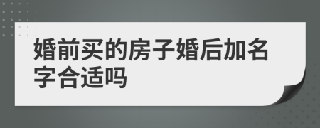 婚前买的房子婚后加名字合适吗