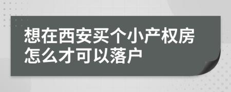 想在西安买个小产权房怎么才可以落户