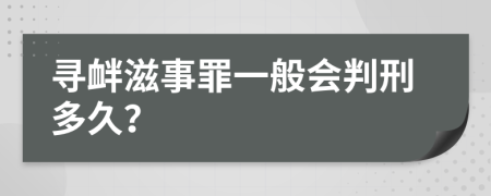 寻衅滋事罪一般会判刑多久？