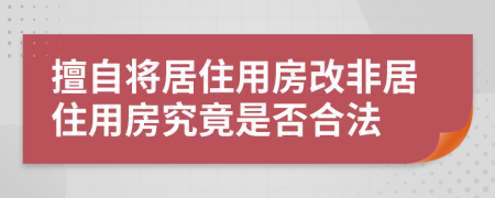 擅自将居住用房改非居住用房究竟是否合法