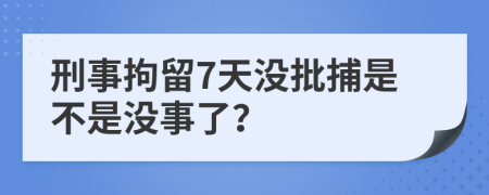 刑事拘留7天没批捕是不是没事了？