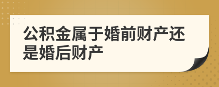 公积金属于婚前财产还是婚后财产