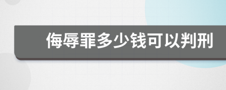 侮辱罪多少钱可以判刑