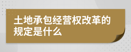 土地承包经营权改革的规定是什么