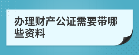 办理财产公证需要带哪些资料