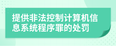 提供非法控制计算机信息系统程序罪的处罚