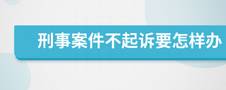 刑事案件不起诉要怎样办