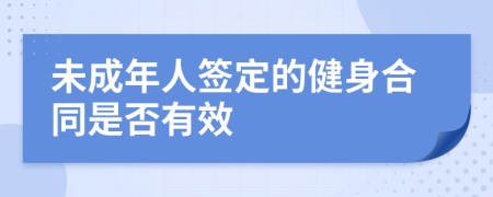 未成年人签定的健身合同是否有效