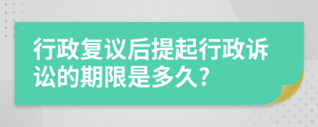 行政复议后提起行政诉讼的期限是多久?