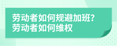 劳动者如何规避加班？劳动者如何维权