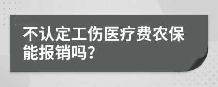 不认定工伤医疗费农保能报销吗？